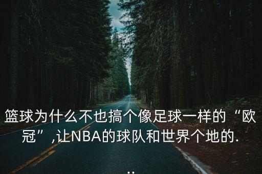 籃球為什么不也搞個像足球一樣的“歐冠”,讓NBA的球隊和世界個地的...
