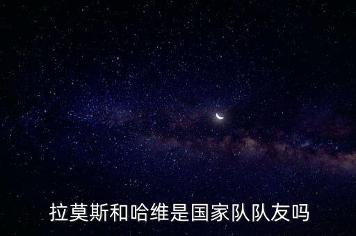  拉莫斯和哈維是國家隊(duì)隊(duì)友嗎
