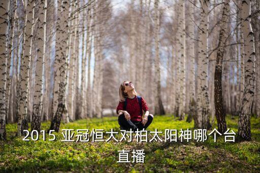 2015 亞冠恒大對(duì)柏太陽(yáng)神哪個(gè)臺(tái) 直播