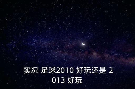  實(shí)況 足球2010 好玩還是 2013 好玩