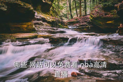 哪些 網(wǎng)站可以免費(fèi)看 nba高清 直播