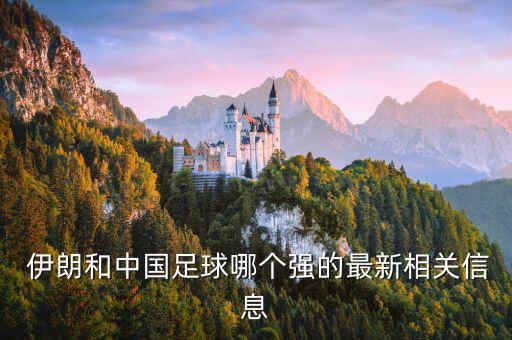  伊朗和中國足球哪個(gè)強(qiáng)的最新相關(guān)信息