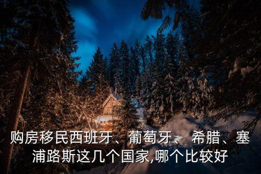 購(gòu)房移民西班牙、葡萄牙、 希臘、塞浦路斯這幾個(gè)國(guó)家,哪個(gè)比較好