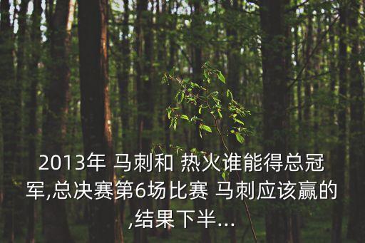 2013年 馬刺和 熱火誰能得總冠軍,總決賽第6場(chǎng)比賽 馬刺應(yīng)該贏的,結(jié)果下半...