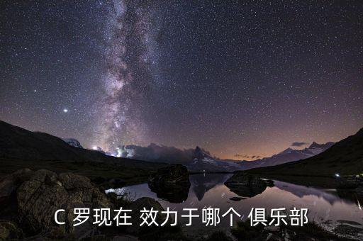 C 羅現(xiàn)在 效力于哪個(gè) 俱樂部