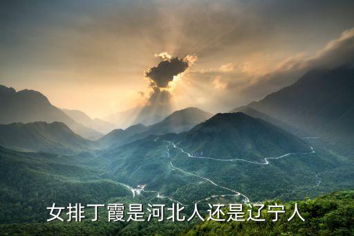 女排丁霞是河北人還是遼寧人