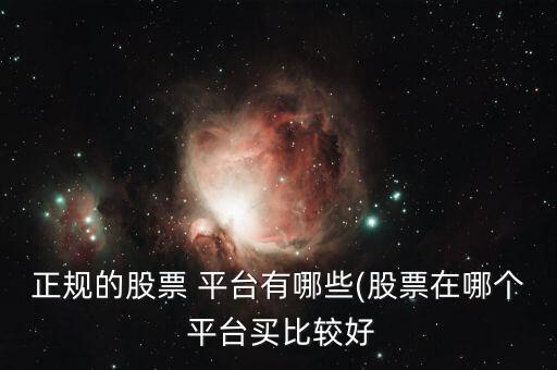 正規(guī)的股票 平臺(tái)有哪些(股票在哪個(gè) 平臺(tái)買(mǎi)比較好
