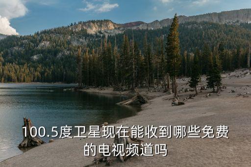 100.5度衛(wèi)星現(xiàn)在能收到哪些免費的電視頻道嗎