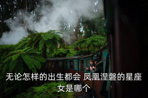 無論怎樣的出生都會(huì) 鳳凰涅磐的星座女是哪個(gè)