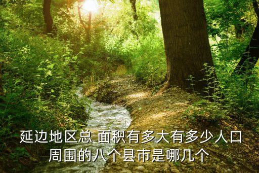 延邊天津哪個(gè)面積大,吉林省延長(zhǎng)朝鮮族自治州人口逾200萬(wàn)