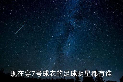 現(xiàn)在穿7號(hào)球衣的足球明星都有誰(shuí)