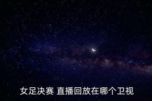  女足決賽 直播回放在哪個衛(wèi)視