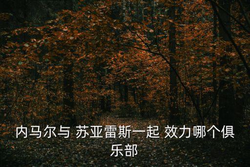 內(nèi)馬爾與 蘇亞雷斯一起 效力哪個俱樂部