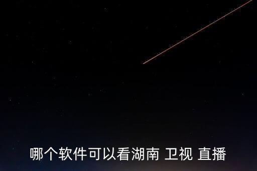 哪個軟件可以看湖南 衛(wèi)視 直播