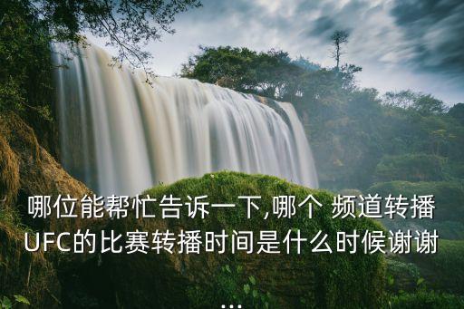 哪位能幫忙告訴一下,哪個 頻道轉(zhuǎn)播UFC的比賽轉(zhuǎn)播時間是什么時候謝謝...