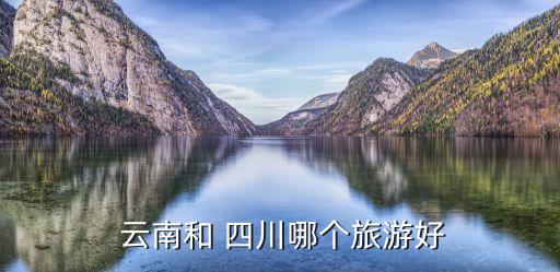  云南和 四川哪個(gè)旅游好