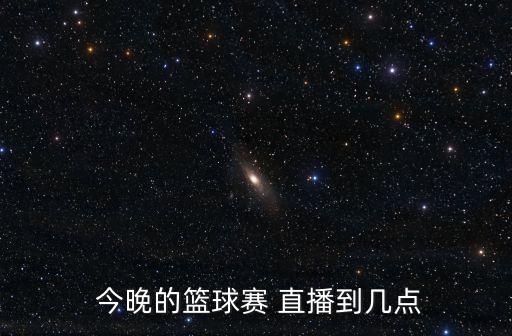  今晚的籃球賽 直播到幾點(diǎn)