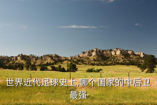 世界近代足球史上,哪個(gè)國家的中后衛(wèi)最強(qiáng)
