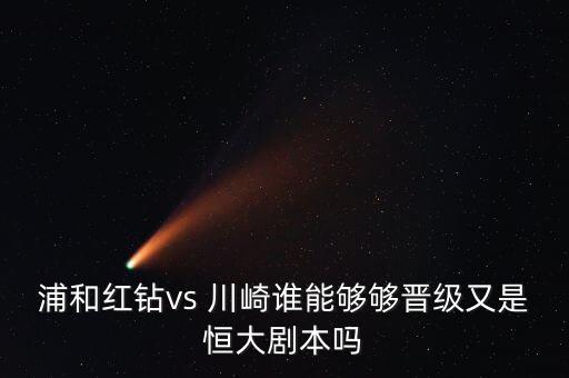 川崎對(duì)恒大哪個(gè)臺(tái)直播,川崎前鋒3-1取勝廣州恒大2-1戰(zhàn)平