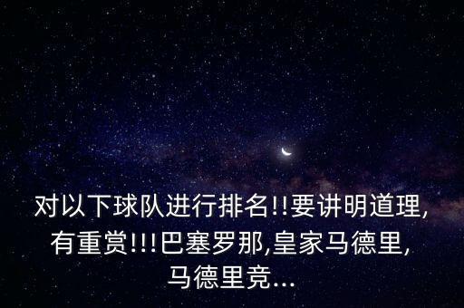 對以下球隊(duì)進(jìn)行排名!!要講明道理,有重賞!!!巴塞羅那,皇家馬德里,馬德里競...