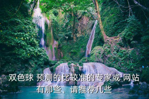 雙色球 預(yù)測(cè)的比較準(zhǔn)的專家或 網(wǎng)站有那些、請(qǐng)推薦幾些