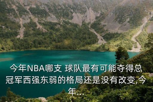 今年NBA哪支 球隊最有可能奪得總冠軍西強(qiáng)東弱的格局還是沒有改變,今年...