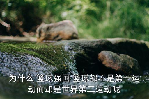 為什么 籃球強(qiáng)國 籃球都不是第一運(yùn)動而卻是世界第二運(yùn)動呢