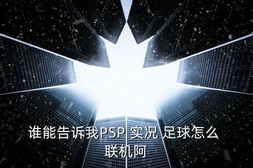 誰能告訴我PSP 實況 足球怎么 聯(lián)機阿
