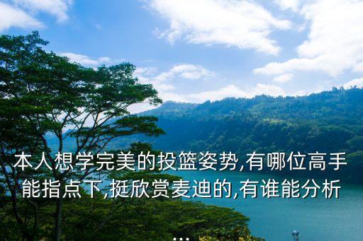 本人想學(xué)完美的投籃姿勢,有哪位高手能指點下,挺欣賞麥迪的,有誰能分析...