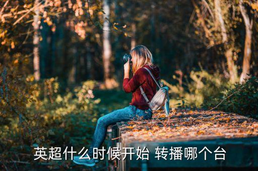  英超什么時(shí)候開(kāi)始 轉(zhuǎn)播哪個(gè)臺(tái)