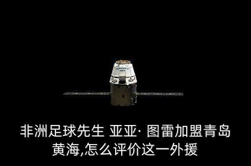 非洲足球先生 亞亞· 圖雷加盟青島黃海,怎么評價這一外援