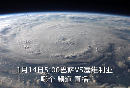 1月14日5:00巴薩VS塞維利亞哪個(gè) 頻道 直播