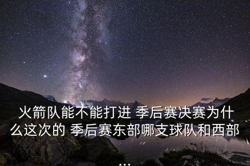  火箭隊(duì)能不能打進(jìn) 季后賽決賽為什么這次的 季后賽東部哪支球隊(duì)和西部...