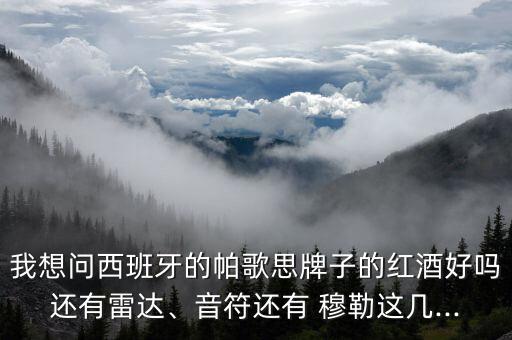 我想問西班牙的帕歌思牌子的紅酒好嗎還有雷達、音符還有 穆勒這幾...