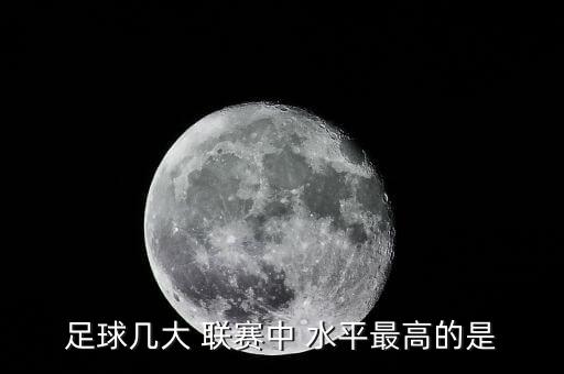 五大聯(lián)賽哪個(gè)水平最高,英超歐聯(lián)我國(guó)俱樂部名列前茅!