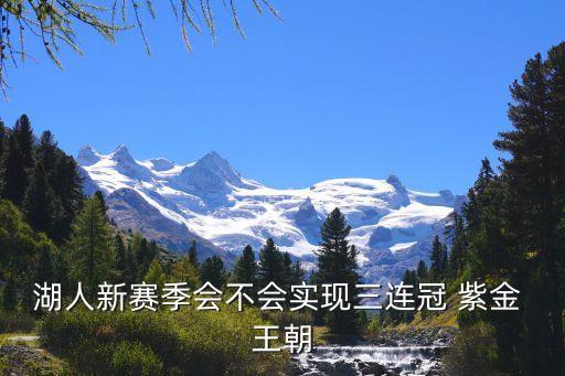 湖人新賽季會(huì)不會(huì)實(shí)現(xiàn)三連冠 紫金 王朝