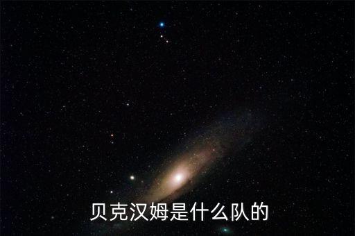 貝克汗姆哪個球隊,前英格蘭足球隊長貝克哈姆