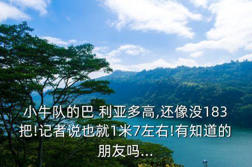 小牛隊(duì)的巴 利亞多高,還像沒(méi)183把!記者說(shuō)也就1米7左右!有知道的朋友嗎...
