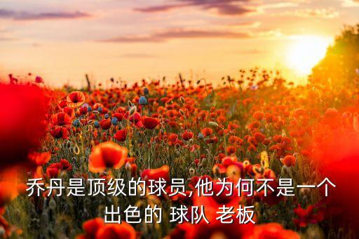  喬丹是頂級的球員,他為何不是一個出色的 球隊(duì) 老板