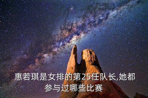  惠若琪是女排的第25任隊(duì)長(zhǎng),她都參與過哪些比賽