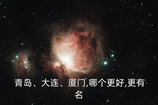  青島、大連、廈門(mén),哪個(gè)更好,更有名