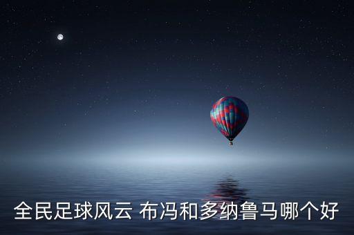 全民足球風(fēng)云 布馮和多納魯馬哪個好
