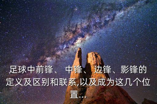足球中前鋒、 中鋒、 邊鋒、影鋒的定義及區(qū)別和聯(lián)系,以及成為這幾個位置...