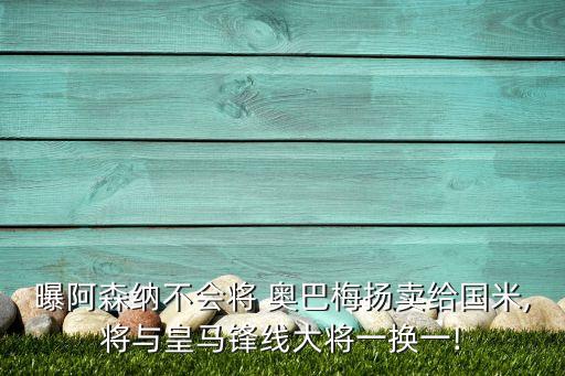 曝阿森納不會將 奧巴梅揚賣給國米,將與皇馬鋒線大將一換一!