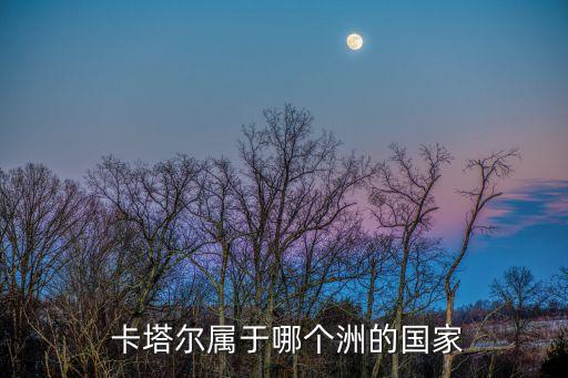  卡塔爾屬于哪個(gè)洲的國家