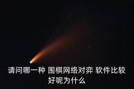 請問哪一種 圍棋網(wǎng)絡(luò)對弈 軟件比較好呢為什么