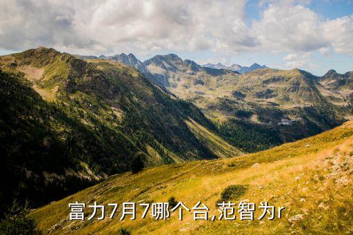 權(quán)健富力7月7哪個臺,范智為r