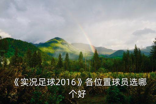 《實(shí)況足球2016》各位置球員選哪個好