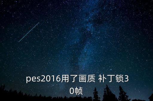  pes2016用了畫質(zhì) 補(bǔ)丁鎖30幀