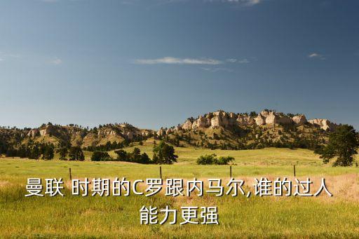 曼聯(lián) 時(shí)期的C羅跟內(nèi)馬爾,誰的過人能力更強(qiáng)